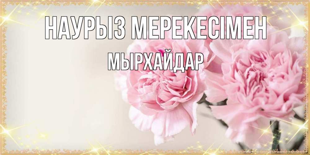 Күн сайын ашық хат с именем, МЫРХАЙДАР Наурыз мерекесімен открытка с розовыми цветами в рамочке с подписью праздник весны наурыз Онлайн тегін жүктеп алу тілектері бар керемет карта 