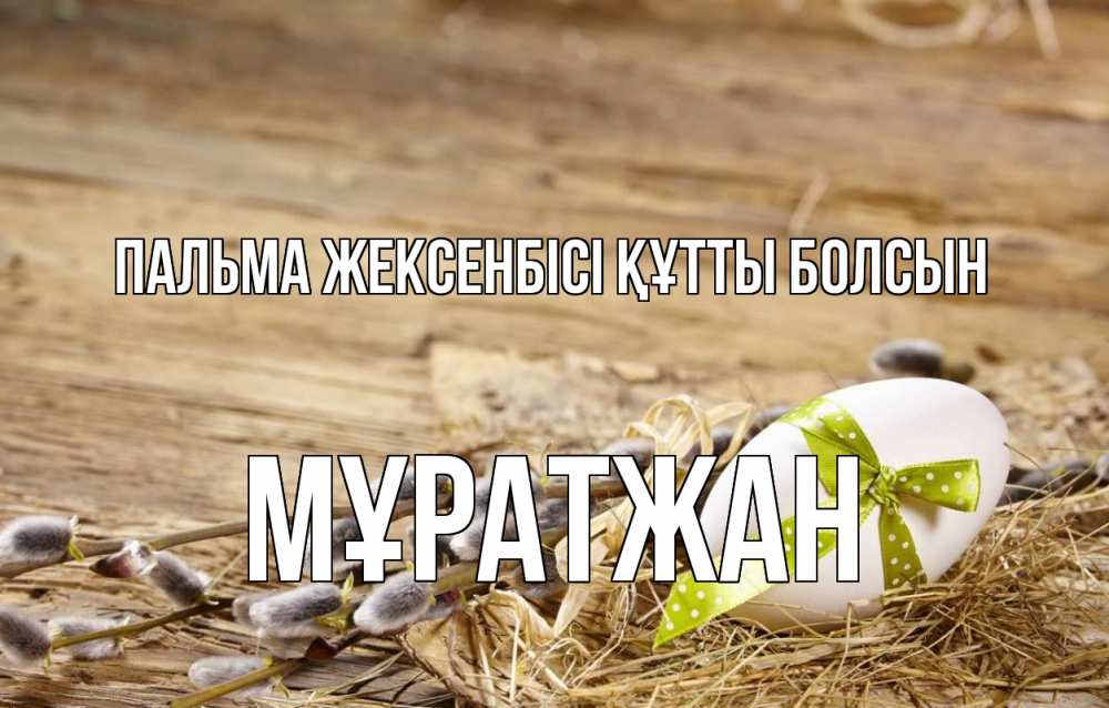 Күн сайын ашық хат с именем, Мұратжан Пальма жексенбісі құтты болсын верба Онлайн тегін жүктеп алу тілектері бар керемет карта 