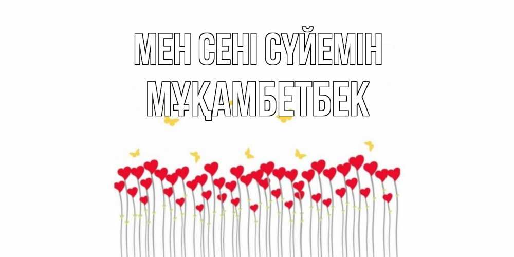 Күн сайын ашық хат с именем, Мұқамбетбек Мен сені сүйемін бабочки,сердечки Онлайн тегін жүктеп алу тілектері бар керемет карта 
