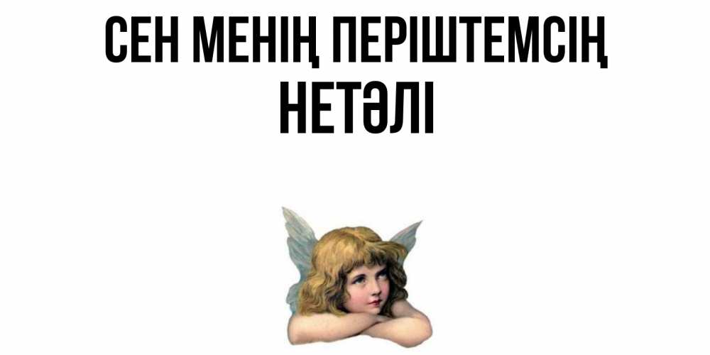 Күн сайын ашық хат с именем, НЕТӘЛІ Сен менің періштемсің ангел Онлайн тегін жүктеп алу тілектері бар керемет карта 