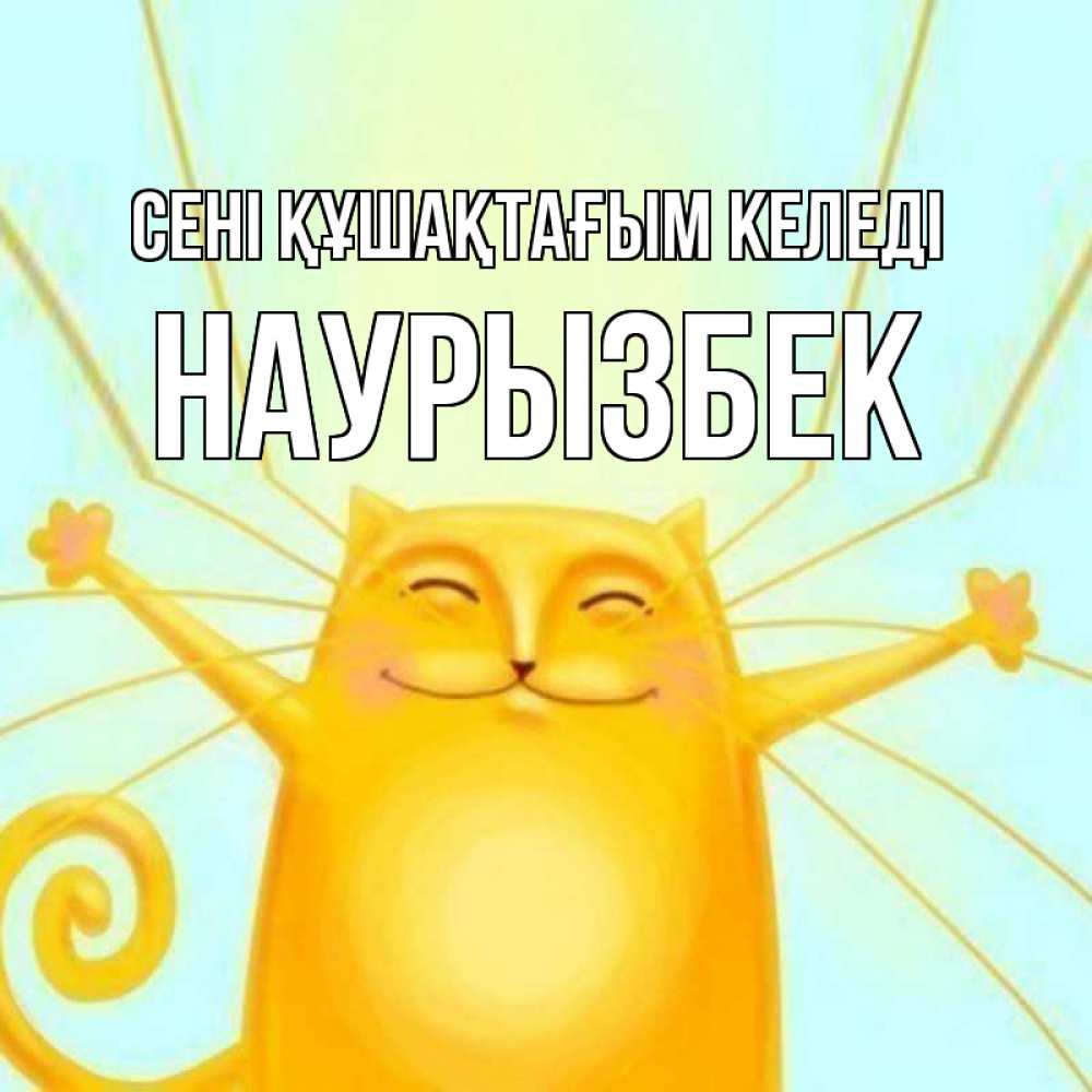 Күн сайын ашық хат с именем, Наурызбек сені құшақтағым келеді солнечный обнимашечный кот Онлайн тегін жүктеп алу тілектері бар керемет карта 