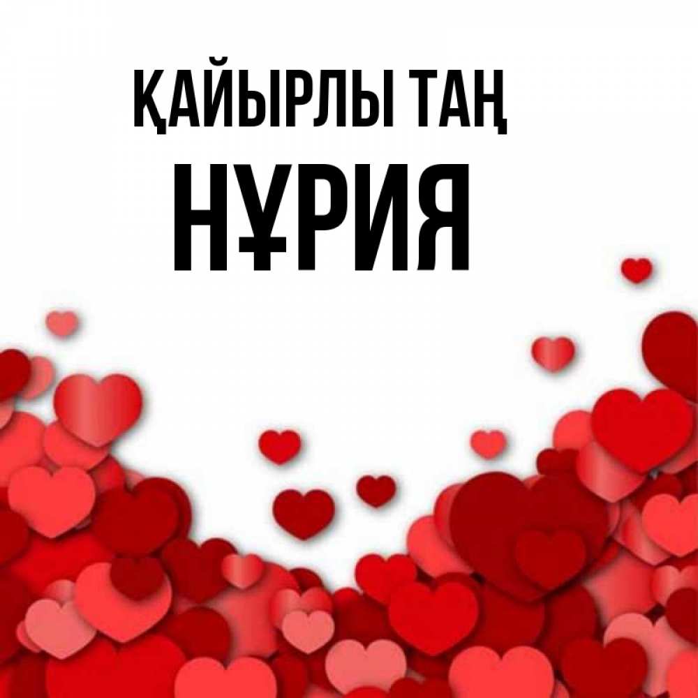 Күн сайын ашық хат с именем, НҰРИЯ Қайырлы таң хорошего настроения Онлайн тегін жүктеп алу тілектері бар керемет карта 