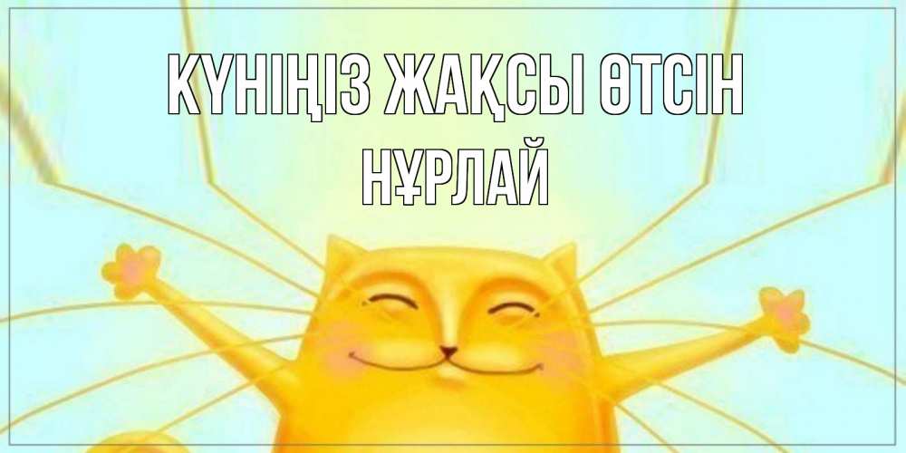 Күн сайын ашық хат с именем, НҰРЛАЙ Күніңіз жақсы өтсін обнимашки Онлайн тегін жүктеп алу тілектері бар керемет карта 
