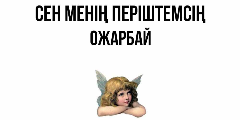 Күн сайын ашық хат с именем, ОЖАРБАЙ Сен менің періштемсің ангел Онлайн тегін жүктеп алу тілектері бар керемет карта 