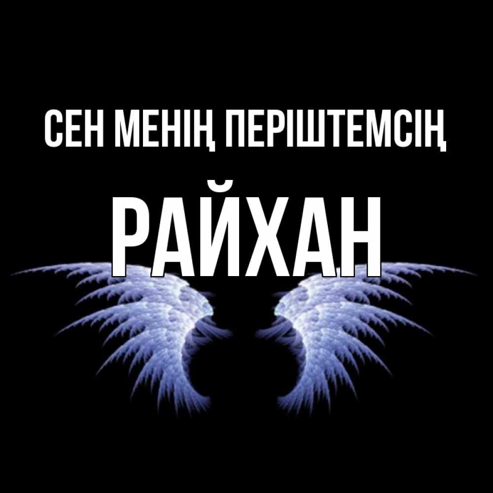 Күн сайын ашық хат с именем, РАЙХАН Сен менің періштемсің ангельские крылья на черном фоне Онлайн тегін жүктеп алу тілектері бар керемет карта 