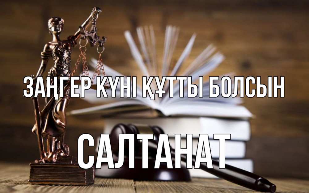 Күн сайын ашық хат с именем, САЛТАНАТ Заңгер күні құтты болсын с днем юриста Онлайн тегін жүктеп алу тілектері бар керемет карта 