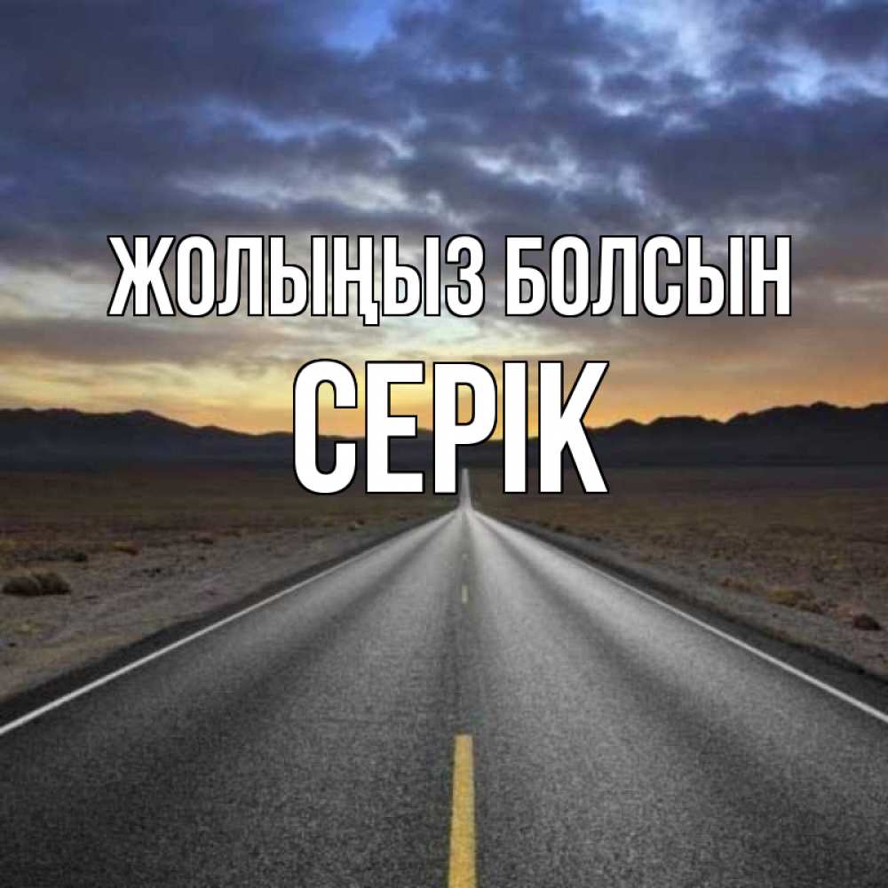 Күн сайын ашық хат с именем, СЕРІК Жолыңыз болсын горы на горизонте Онлайн тегін жүктеп алу тілектері бар керемет карта 