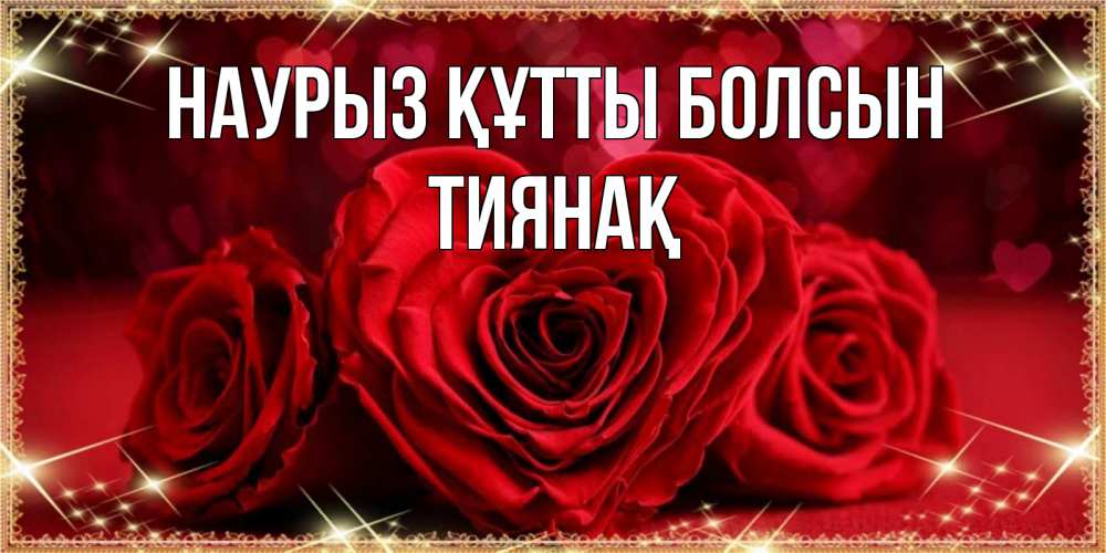 Күн сайын ашық хат с именем, ТИЯНАҚ Наурыз құтты болсын три красные розы Онлайн тегін жүктеп алу тілектері бар керемет карта 