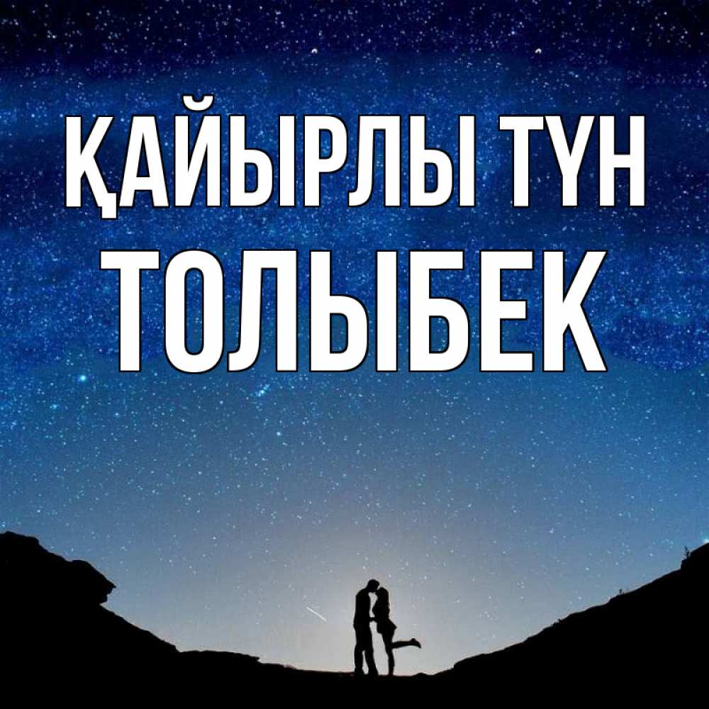 Күн сайын ашық хат с именем, ТОЛЫБЕК Қайырлы түн звездное небо и люди Онлайн тегін жүктеп алу тілектері бар керемет карта 