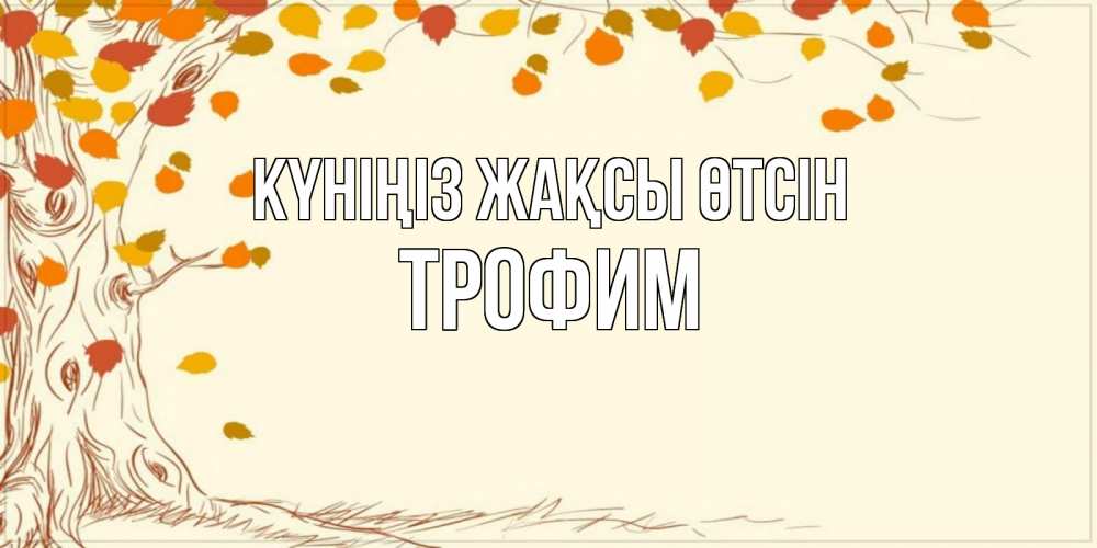 Күн сайын ашық хат с именем, Трофим Күніңіз жақсы өтсін осенний листопад Онлайн тегін жүктеп алу тілектері бар керемет карта 