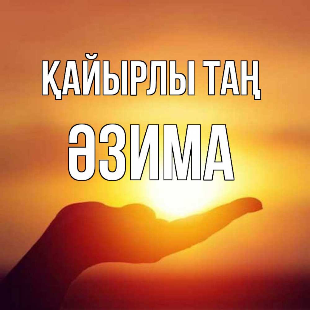 Күн сайын ашық хат с именем, ӘЗИМА Қайырлы таң ладошка и закат Онлайн тегін жүктеп алу тілектері бар керемет карта 