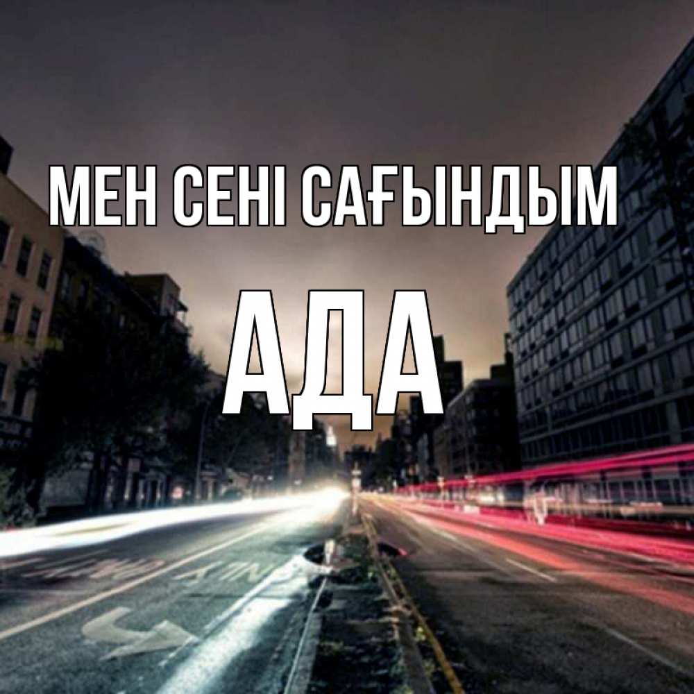 Күн сайын ашық хат с именем, Ада Мен сені сағындым приезжай Онлайн тегін жүктеп алу тілектері бар керемет карта 