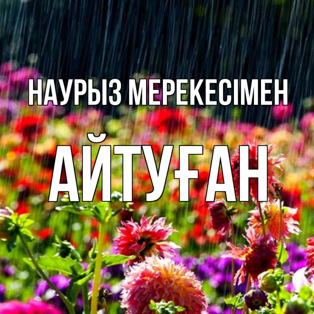 Күн сайын ашық хат с именем, Айтуған Наурыз мерекесімен цветы под дождиком к международному женскому дню Онлайн тегін жүктеп алу тілектері бар керемет карта 
