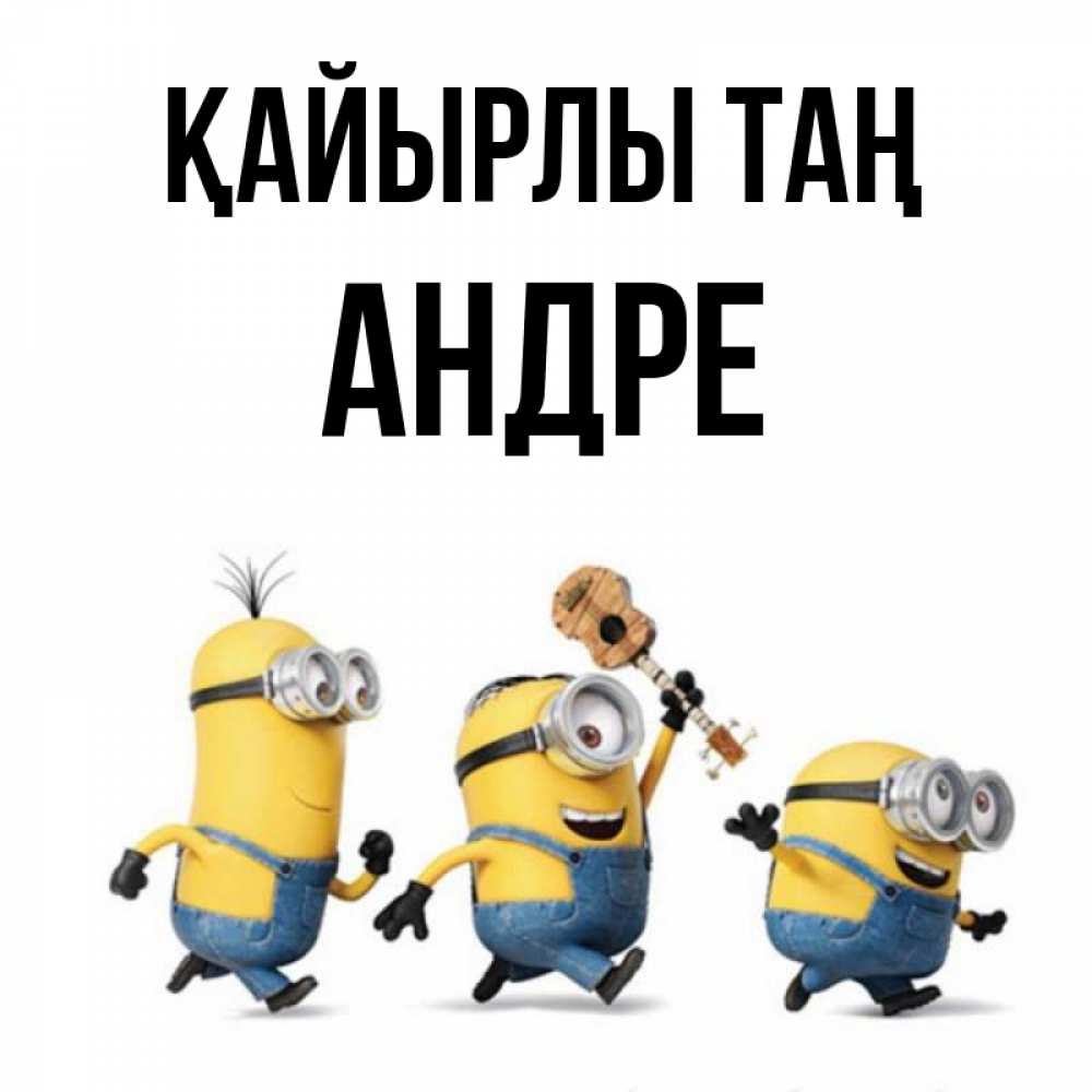 Күн сайын ашық хат с именем, Андре Қайырлы таң миньоны и прекрасное утро Онлайн тегін жүктеп алу тілектері бар керемет карта 