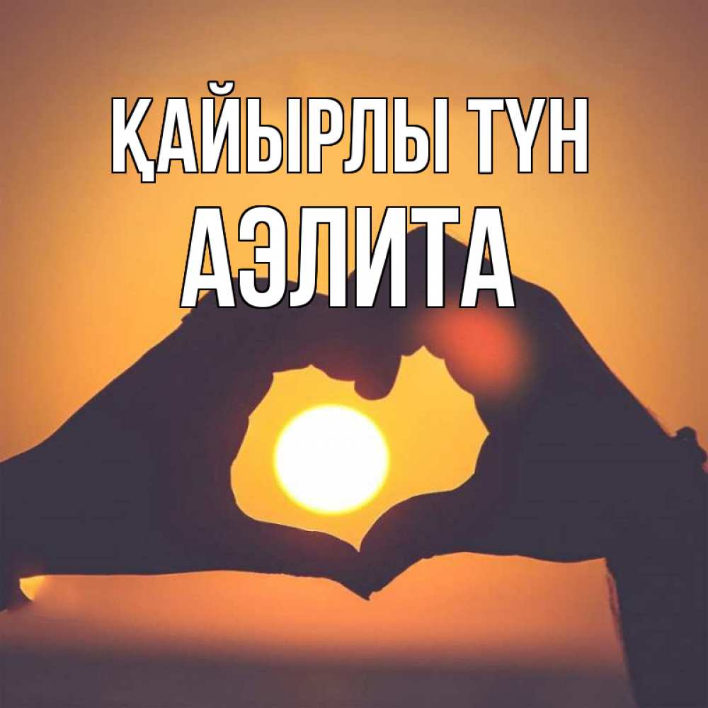 Күн сайын ашық хат с именем, Аэлита Қайырлы түн садится солнце Онлайн тегін жүктеп алу тілектері бар керемет карта 