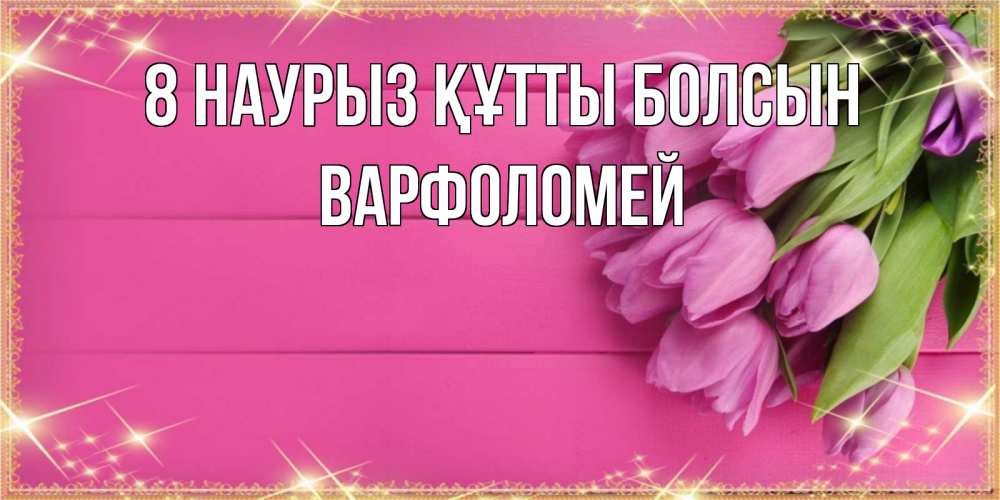 Күн сайын ашық хат с именем, Варфоломей 8 наурыз құтты болсын открытка для фотошопа с подписью Онлайн тегін жүктеп алу тілектері бар керемет карта 
