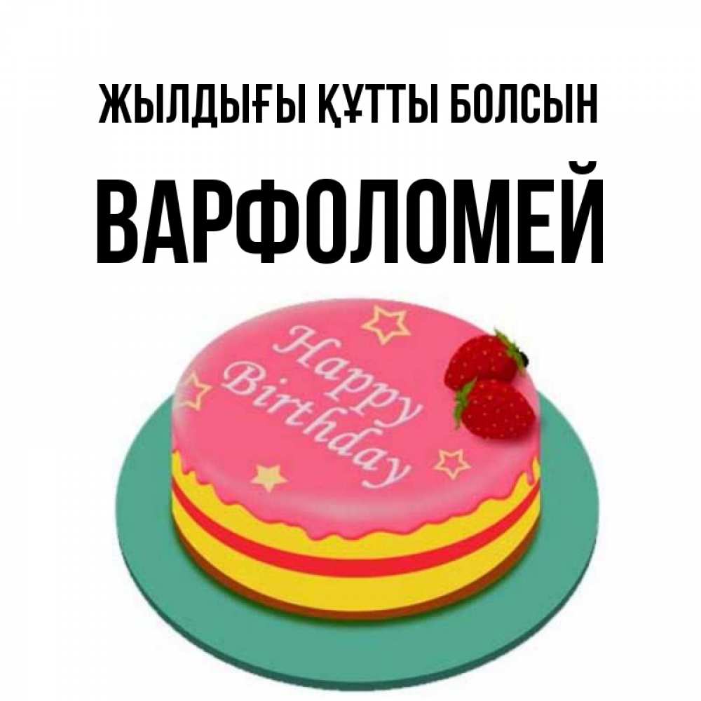 Күн сайын ашық хат с именем, Варфоломей Жылдығы құтты болсын торт, клубника, днюха Онлайн тегін жүктеп алу тілектері бар керемет карта 