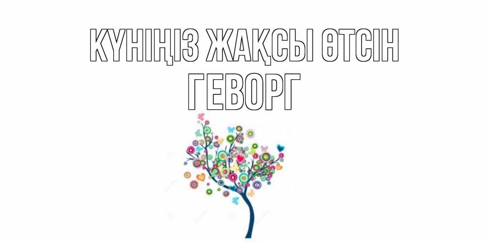 Күн сайын ашық хат с именем, Геворг Күніңіз жақсы өтсін открытка на каждый день Онлайн тегін жүктеп алу тілектері бар керемет карта 