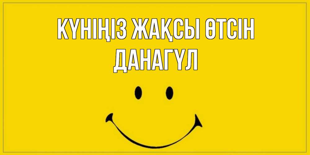 Күн сайын ашық хат с именем, ДАНАГҮЛ Күніңіз жақсы өтсін улыбка Онлайн тегін жүктеп алу тілектері бар керемет карта 