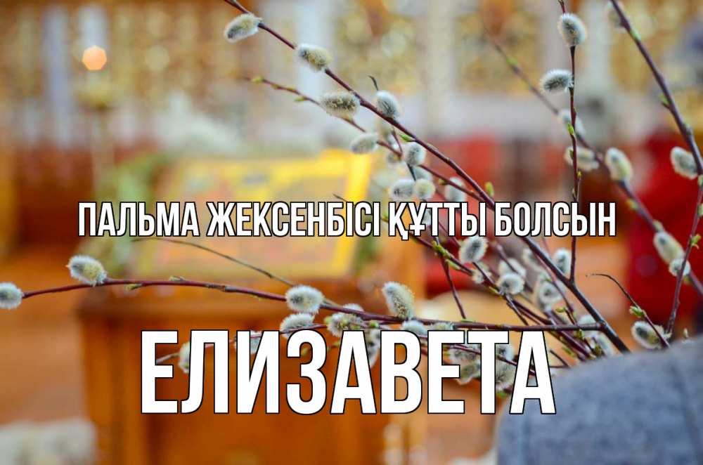 Күн сайын ашық хат с именем, Елизавета Пальма жексенбісі құтты болсын верба Онлайн тегін жүктеп алу тілектері бар керемет карта 