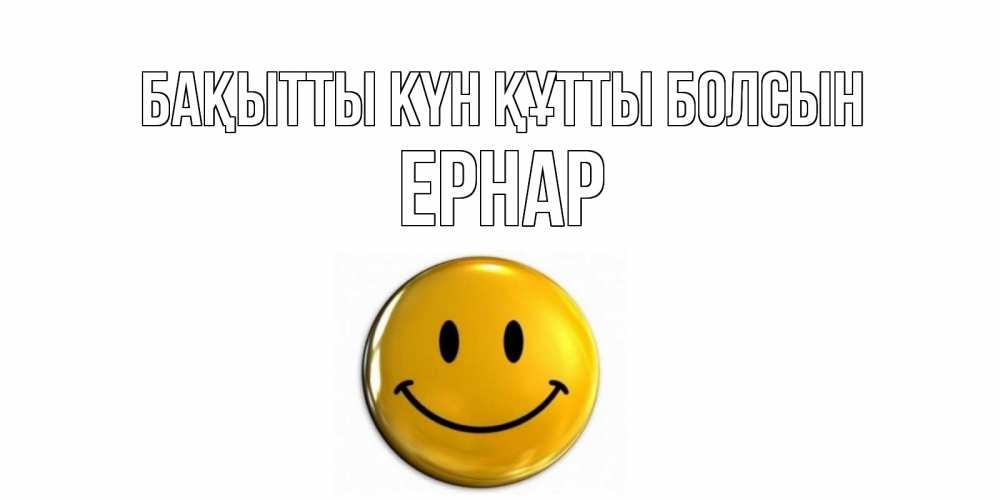 Күн сайын ашық хат с именем, Ернар Бақытты күн құтты болсын смайл Онлайн тегін жүктеп алу тілектері бар керемет карта 