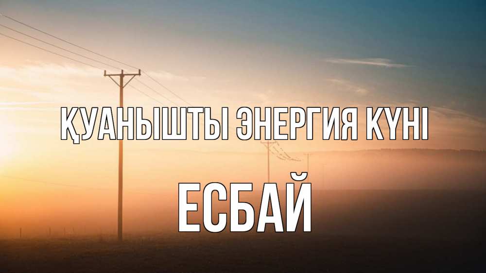 Күн сайын ашық хат с именем, Есбай Қуанышты энергия күні дымка столбы провода Онлайн тегін жүктеп алу тілектері бар керемет карта 