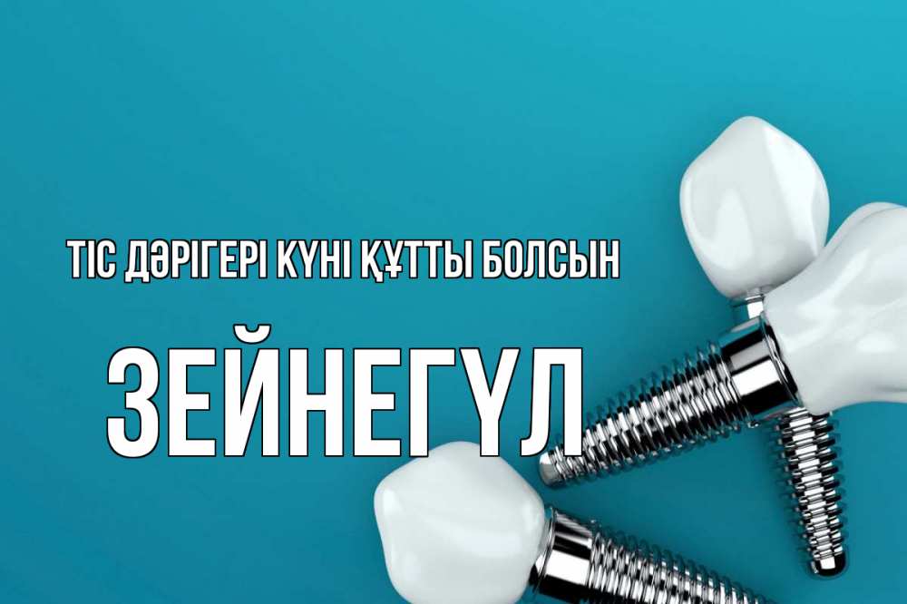 Күн сайын ашық хат с именем, ЗЕЙНЕГҮЛ Тіс дәрігері күні құтты болсын с днем стоматолога Онлайн тегін жүктеп алу тілектері бар керемет карта 