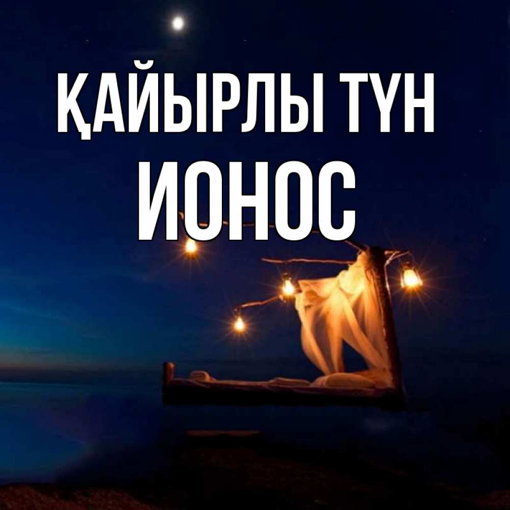 Күн сайын ашық хат с именем, Ионос Қайырлы түн милый мой Онлайн тегін жүктеп алу тілектері бар керемет карта 