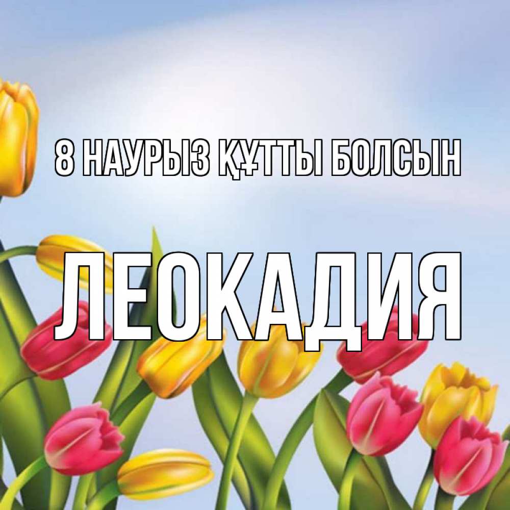 Күн сайын ашық хат с именем, Леокадия 8 наурыз құтты болсын международный женский день Онлайн тегін жүктеп алу тілектері бар керемет карта 