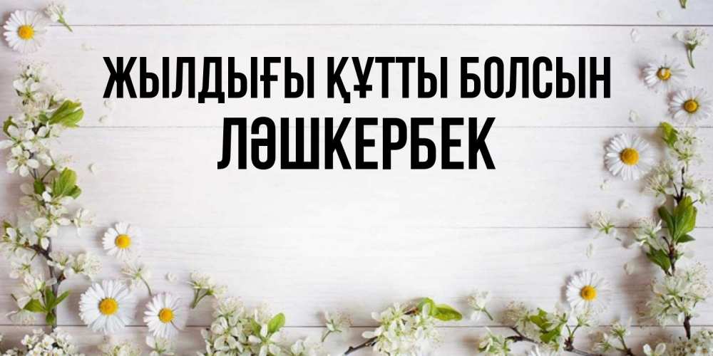 Күн сайын ашық хат с именем, ЛӘШКЕРБЕК Жылдығы құтты болсын Воздушные шары Онлайн тегін жүктеп алу тілектері бар керемет карта 