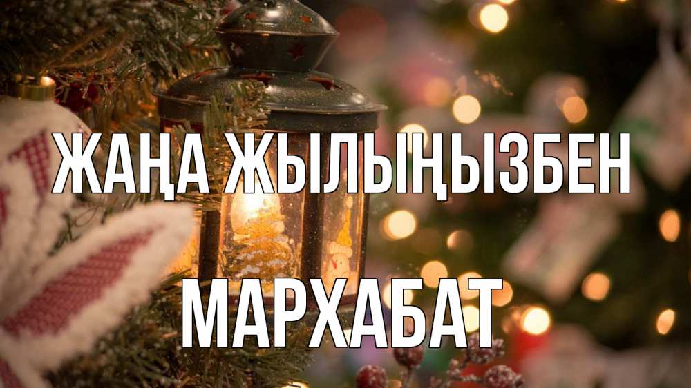 Күн сайын ашық хат с именем, МАРХАБАТ Жаңа жылыңызбен новый год фонарик Онлайн тегін жүктеп алу тілектері бар керемет карта 