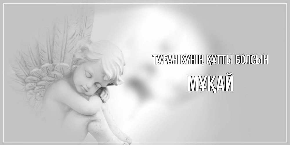 Күн сайын ашық хат с именем, Мұқай Туған күнің құтты болсын ангелочек, день ангела Онлайн тегін жүктеп алу тілектері бар керемет карта 