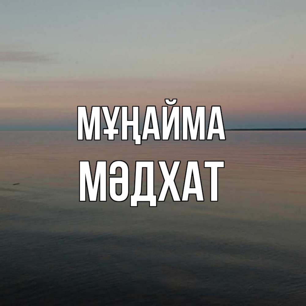 Күн сайын ашық хат с именем, МӘДХАТ Мұңайма водная гладь Онлайн тегін жүктеп алу тілектері бар керемет карта 