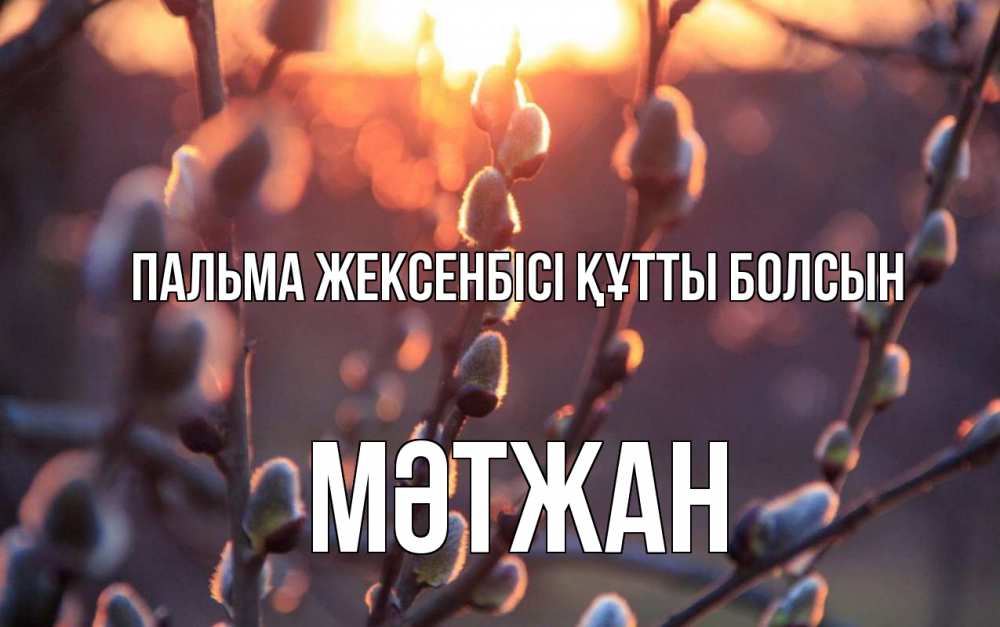 Күн сайын ашық хат с именем, МӘТЖАН Пальма жексенбісі құтты болсын верба Онлайн тегін жүктеп алу тілектері бар керемет карта 