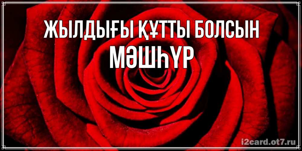 Күн сайын ашық хат с именем, МӘШҺҮР Жылдығы құтты болсын алая роза Онлайн тегін жүктеп алу тілектері бар керемет карта 