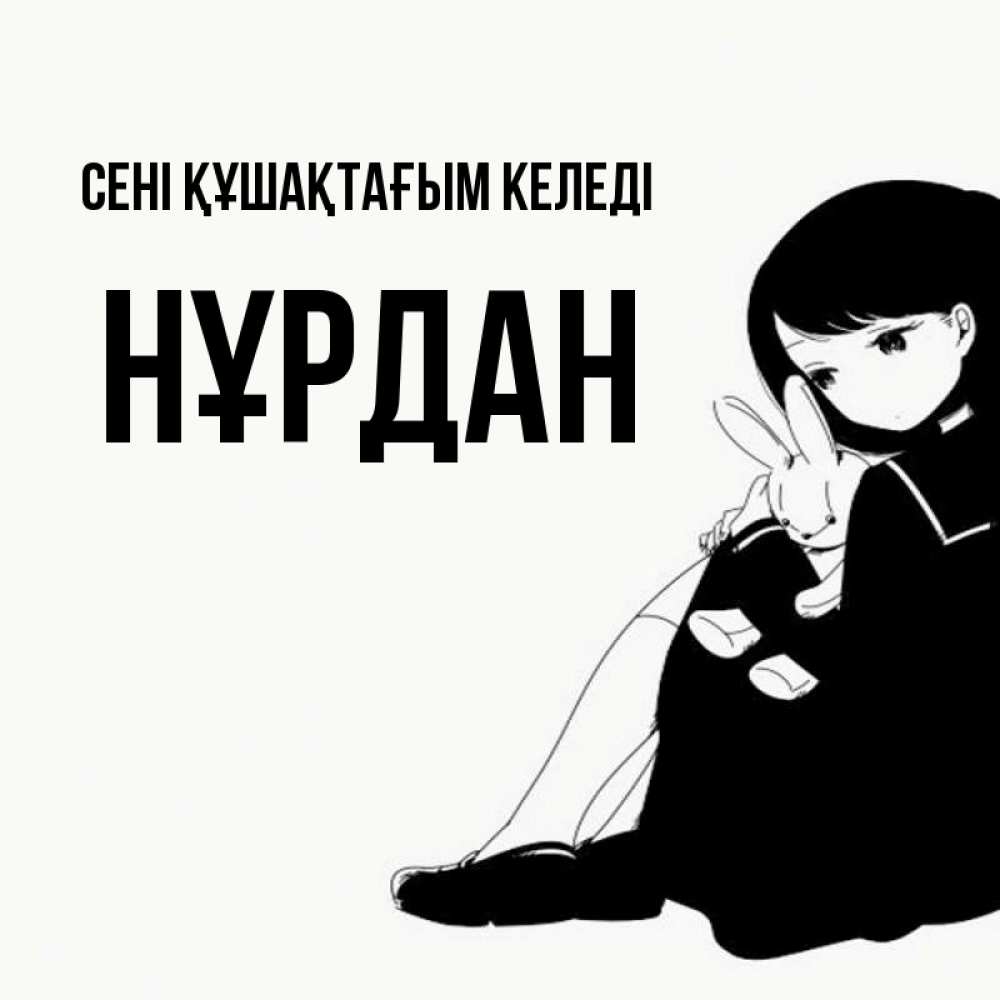 Күн сайын ашық хат с именем, НҰРДАН сені құшақтағым келеді чернобелая картнка Онлайн тегін жүктеп алу тілектері бар керемет карта 