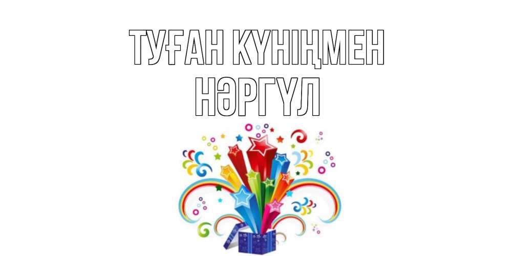 Күн сайын ашық хат с именем, НӘРГҮЛ Туған күніңмен Коробка,радуга,звезды Онлайн тегін жүктеп алу тілектері бар керемет карта 