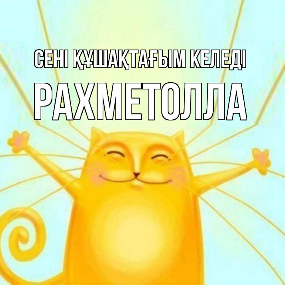 Күн сайын ашық хат с именем, РАХМЕТОЛЛА сені құшақтағым келеді солнечный обнимашечный кот Онлайн тегін жүктеп алу тілектері бар керемет карта 