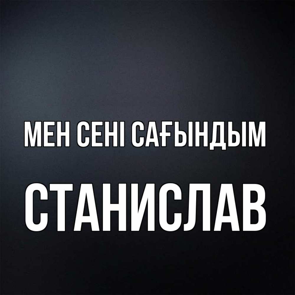 Күн сайын ашық хат с именем, Станислав Мен сені сағындым с подписью Онлайн тегін жүктеп алу тілектері бар керемет карта 