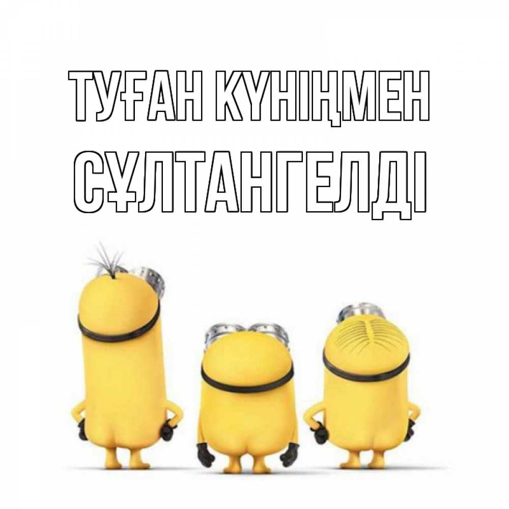 Күн сайын ашық хат с именем, СҰЛТАНГЕЛДІ Туған күніңмен миньоны Онлайн тегін жүктеп алу тілектері бар керемет карта 
