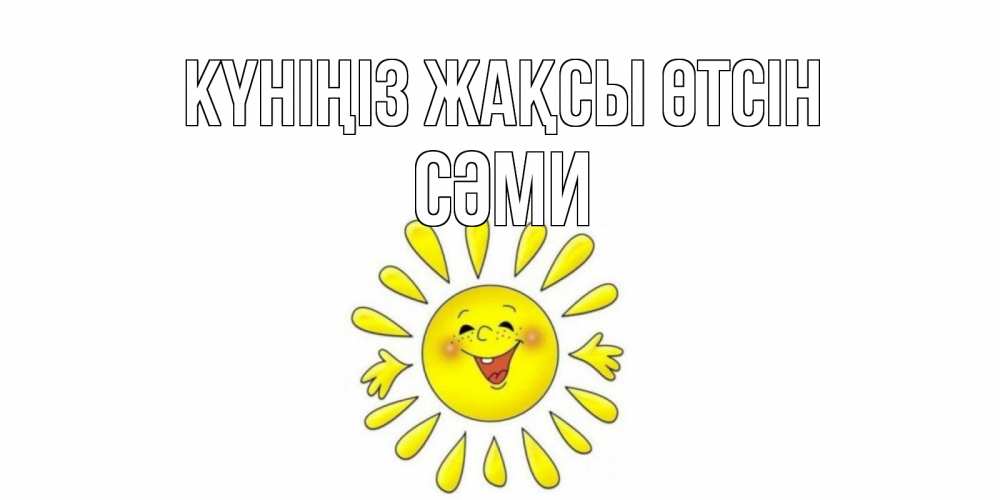 Күн сайын ашық хат с именем, СӘМИ Күніңіз жақсы өтсін открытка на каждый день Онлайн тегін жүктеп алу тілектері бар керемет карта 