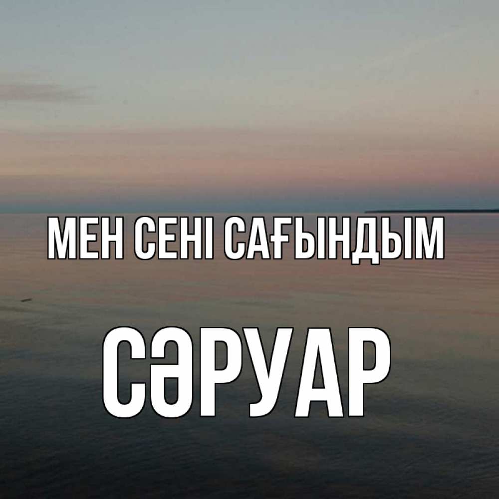 Күн сайын ашық хат с именем, СӘРУАР Мен сені сағындым пусто Онлайн тегін жүктеп алу тілектері бар керемет карта 