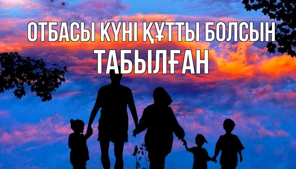 Күн сайын ашық хат с именем, ТАБЫЛҒАН отбасы күні құтты болсын семья Онлайн тегін жүктеп алу тілектері бар керемет карта 