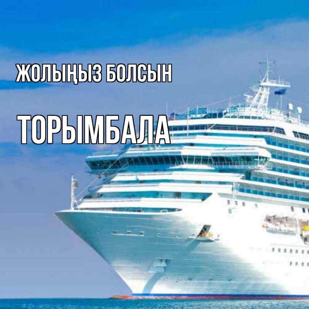 Күн сайын ашық хат с именем, ТОРЫМБАЛА Жолыңыз болсын огромный лайнер Онлайн тегін жүктеп алу тілектері бар керемет карта 