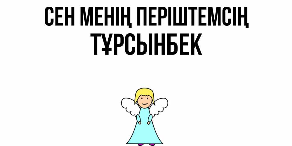 Күн сайын ашық хат с именем, ТҰРСЫНБЕК Сен менің періштемсің ангел Онлайн тегін жүктеп алу тілектері бар керемет карта 