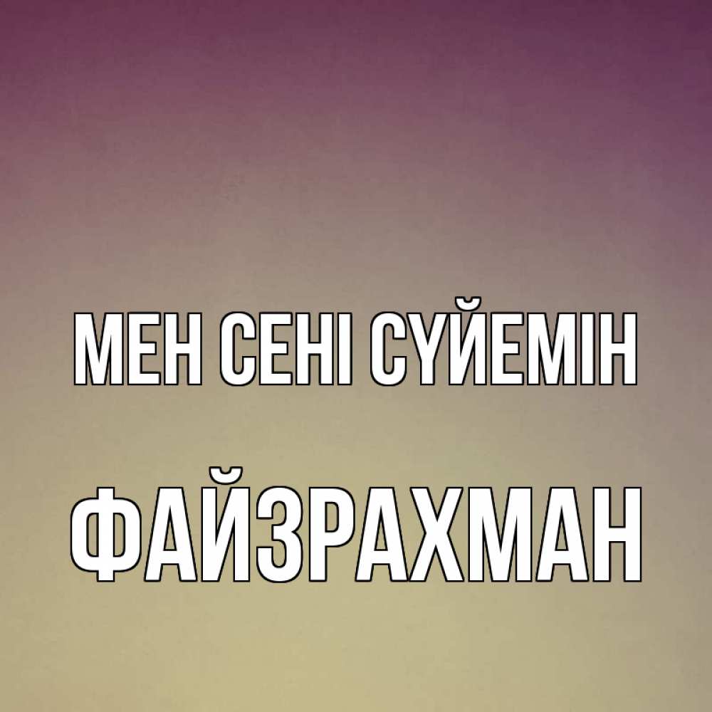 Күн сайын ашық хат с именем, ФАЙЗРАХМАН Мен сені сүйемін для любимой Онлайн тегін жүктеп алу тілектері бар керемет карта 