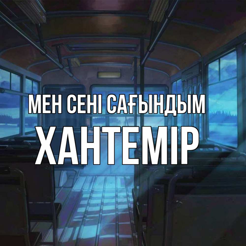 Күн сайын ашық хат с именем, ХАНТЕМІР Мен сені сағындым тоска Онлайн тегін жүктеп алу тілектері бар керемет карта 