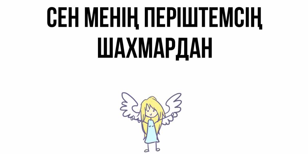 Күн сайын ашық хат с именем, ШАХМАРДАН Сен менің періштемсің ангел Онлайн тегін жүктеп алу тілектері бар керемет карта 