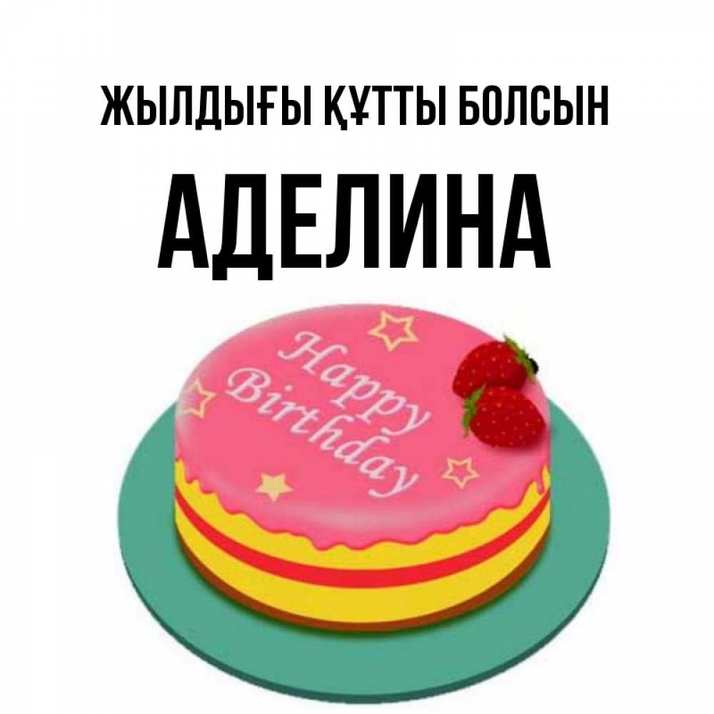 Күн сайын ашық хат с именем, Аделина Жылдығы құтты болсын торт, клубника, днюха Онлайн тегін жүктеп алу тілектері бар керемет карта 
