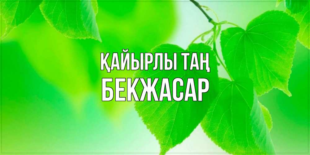 Күн сайын ашық хат с именем, Бекжасар Қайырлы таң доброе утро с березовыми листьями Онлайн тегін жүктеп алу тілектері бар керемет карта 
